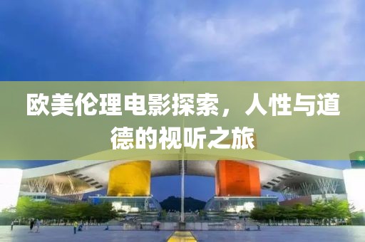 歐美倫理電影探索，人性與道德的視聽之旅