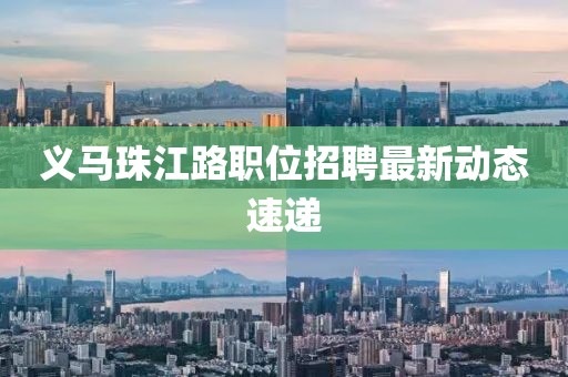 義馬珠江路職位招聘最新動態(tài)速遞