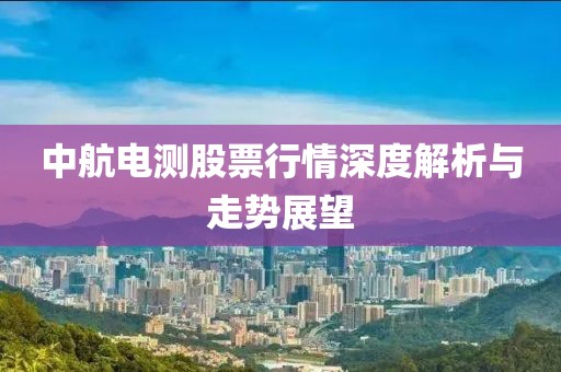中航電測股票行情深度解析與走勢展望