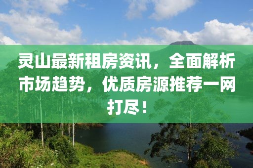 靈山最新租房資訊，全面解析市場趨勢，優(yōu)質(zhì)房源推薦一網(wǎng)打盡！