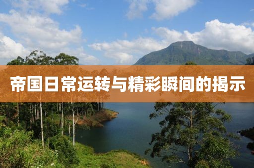 帝國(guó)日常運(yùn)轉(zhuǎn)與精彩瞬間的揭示