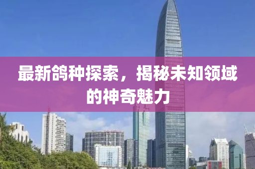 最新鴿種探索，揭秘未知領(lǐng)域的神奇魅力