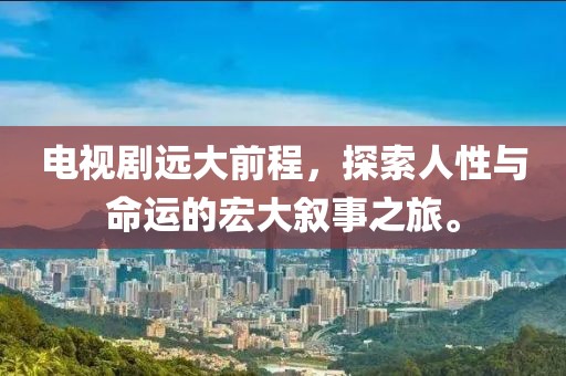 電視劇遠(yuǎn)大前程，探索人性與命運(yùn)的宏大敘事之旅。
