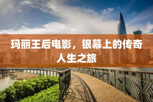 瑪麗王后電影，銀幕上的傳奇人生之旅