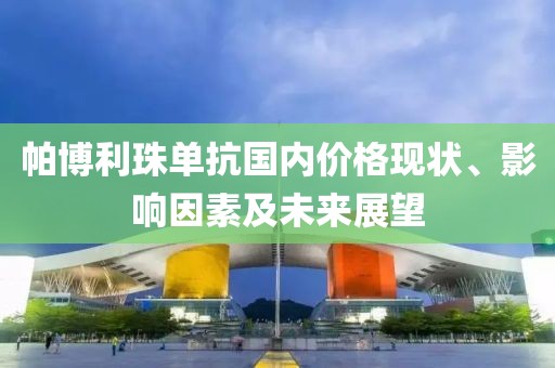 帕博利珠單抗國(guó)內(nèi)價(jià)格現(xiàn)狀、影響因素及未來(lái)展望