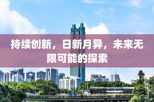 持續(xù)創(chuàng)新，日新月異，未來無限可能的探索