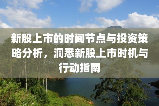 新股上市的時間節(jié)點與投資策略分析，洞悉新股上市時機與行動指南