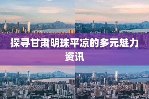 探尋甘肅明珠平?jīng)龅亩嘣攘Y訊