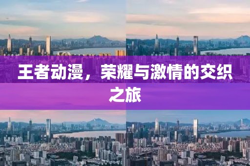 王者動(dòng)漫，榮耀與激情的交織之旅