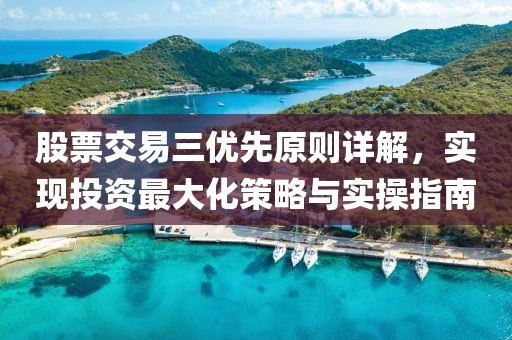 股票交易三優(yōu)先原則詳解，實(shí)現(xiàn)投資最大化策略與實(shí)操指南