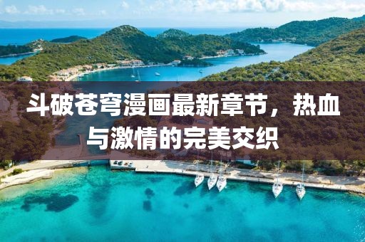 斗破蒼穹漫畫最新章節(jié)，熱血與激情的完美交織