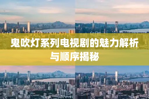 鬼吹燈系列電視劇的魅力解析與順序揭秘