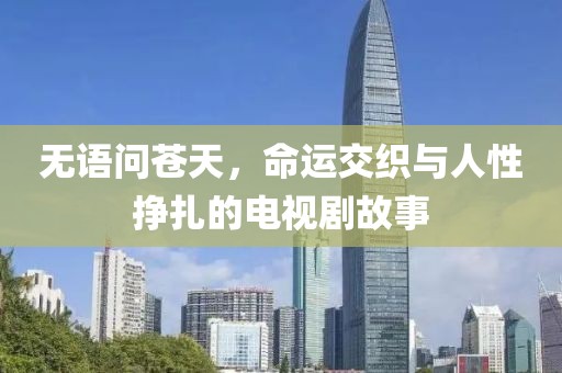 無(wú)語(yǔ)問蒼天，命運(yùn)交織與人性掙扎的電視劇故事