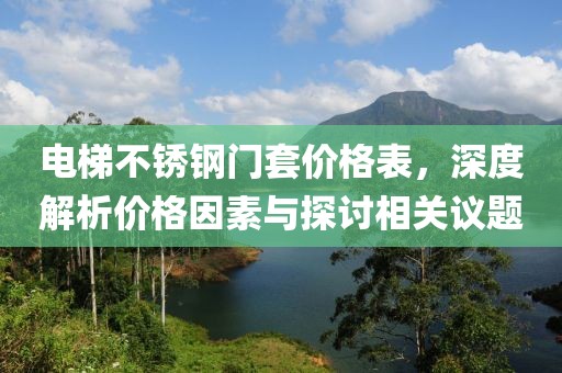 電梯不銹鋼門套價(jià)格表，深度解析價(jià)格因素與探討相關(guān)議題
