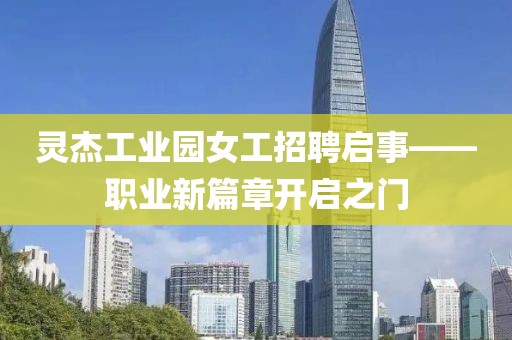 靈杰工業(yè)園女工招聘啟事——職業(yè)新篇章開啟之門