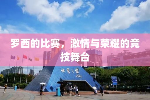 羅西的比賽，激情與榮耀的競(jìng)技舞臺(tái)
