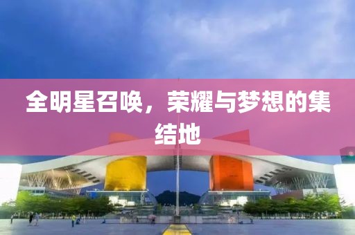 全明星召喚，榮耀與夢(mèng)想的集結(jié)地