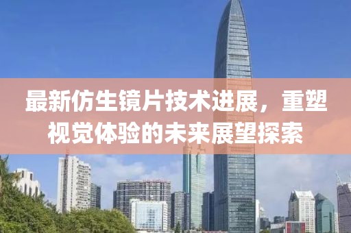 最新仿生鏡片技術(shù)進(jìn)展，重塑視覺體驗(yàn)的未來展望探索
