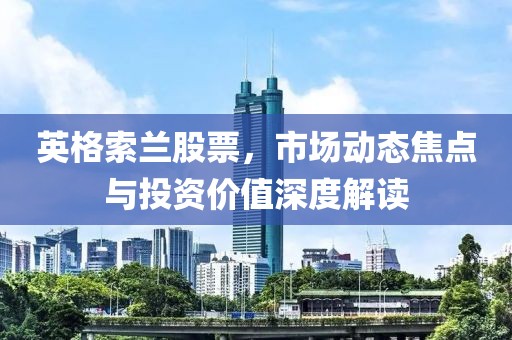 英格索蘭股票，市場動(dòng)態(tài)焦點(diǎn)與投資價(jià)值深度解讀