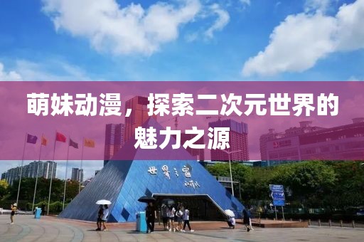 萌妹動(dòng)漫，探索二次元世界的魅力之源