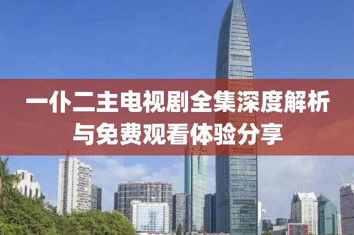 一仆二主電視劇全集深度解析與免費(fèi)觀看體驗(yàn)分享