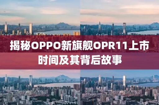 揭秘OPPO新旗艦OPR11上市時(shí)間及其背后故事