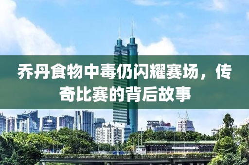 喬丹食物中毒仍閃耀賽場，傳奇比賽的背后故事