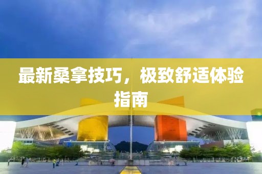 最新桑拿技巧，極致舒適體驗指南