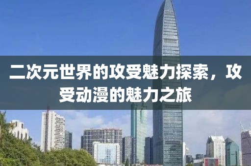 二次元世界的攻受魅力探索，攻受動(dòng)漫的魅力之旅
