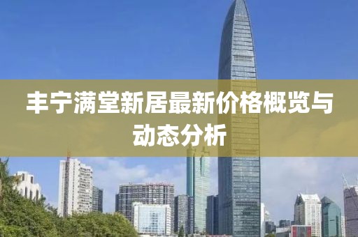 豐寧滿堂新居最新價格概覽與動態(tài)分析
