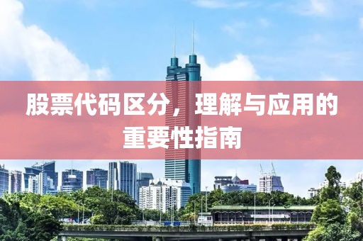股票代碼區(qū)分，理解與應(yīng)用的重要性指南