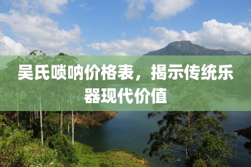吳氏嗩吶價格表，揭示傳統(tǒng)樂器現(xiàn)代價值