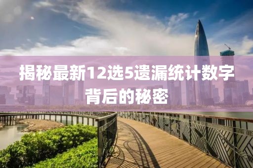 揭秘最新12選5遺漏統(tǒng)計(jì)數(shù)字背后的秘密