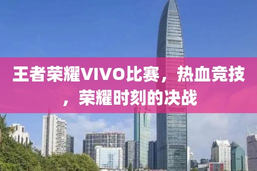 王者榮耀VIVO比賽，熱血競技，榮耀時刻的決戰(zhàn)