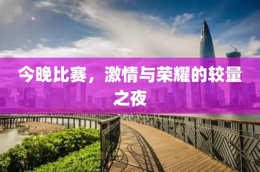今晚比賽，激情與榮耀的較量之夜