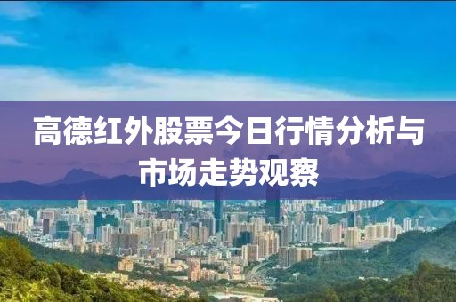 高德紅外股票今日行情分析與市場走勢觀察