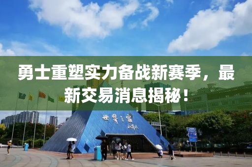 勇士重塑實(shí)力備戰(zhàn)新賽季，最新交易消息揭秘！