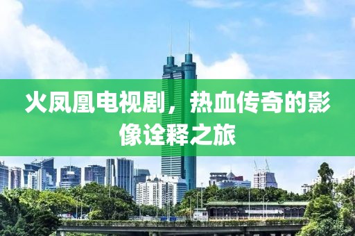 火鳳凰電視劇，熱血傳奇的影像詮釋之旅