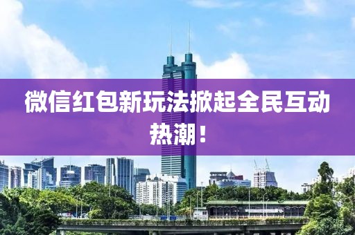 微信紅包新玩法掀起全民互動(dòng)熱潮！