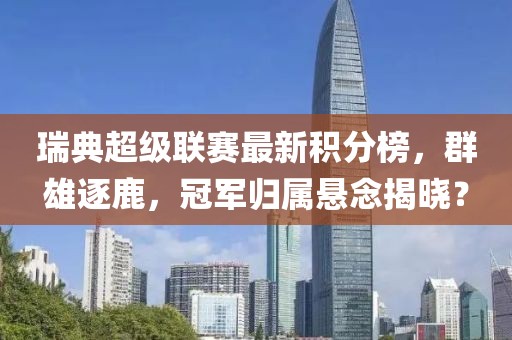 瑞典超級聯(lián)賽最新積分榜，群雄逐鹿，冠軍歸屬懸念揭曉？