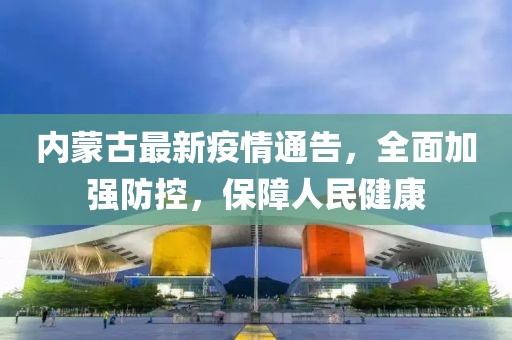 內(nèi)蒙古最新疫情通告，全面加強(qiáng)防控，保障人民健康