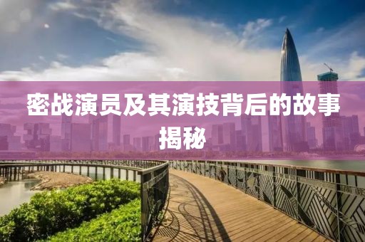密戰(zhàn)演員及其演技背后的故事揭秘