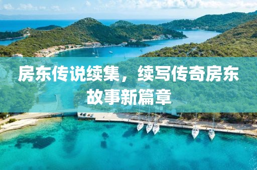 房東傳說續(xù)集，續(xù)寫傳奇房東故事新篇章