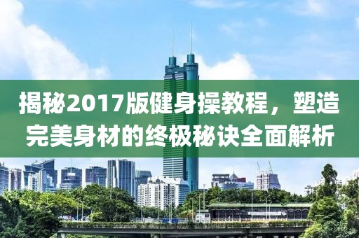 揭秘2017版健身操教程，塑造完美身材的終極秘訣全面解析