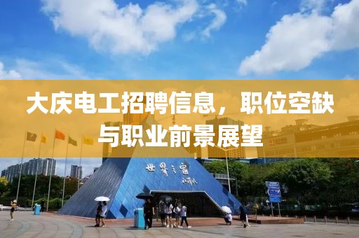 大慶電工招聘信息，職位空缺與職業(yè)前景展望