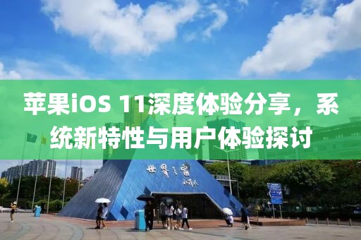蘋果iOS 11深度體驗(yàn)分享，系統(tǒng)新特性與用戶體驗(yàn)探討