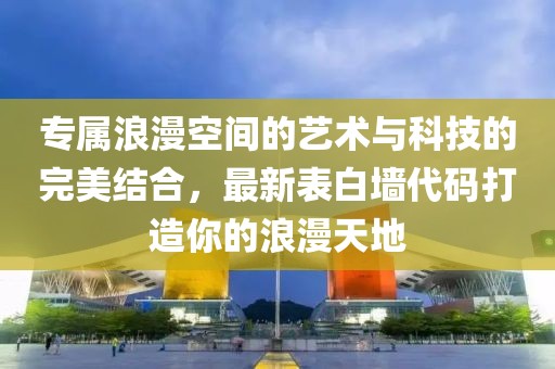 專屬浪漫空間的藝術(shù)與科技的完美結(jié)合，最新表白墻代碼打造你的浪漫天地