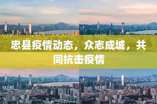 忠縣疫情動(dòng)態(tài)，眾志成城，共同抗擊疫情