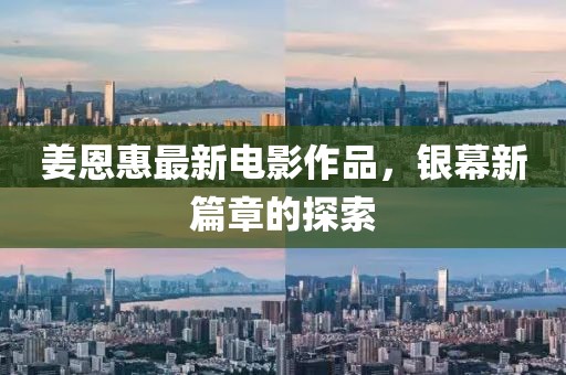 姜恩惠最新電影作品，銀幕新篇章的探索