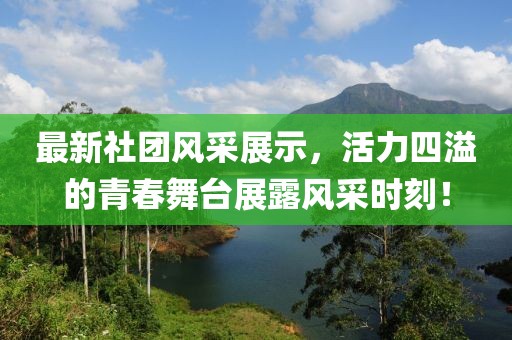最新社團(tuán)風(fēng)采展示，活力四溢的青春舞臺展露風(fēng)采時刻！